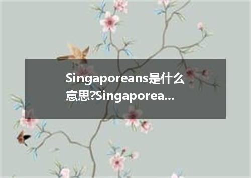 Singaporeans是什么意思?Singaporeans怎么发音?Singaporeans的解释和用法