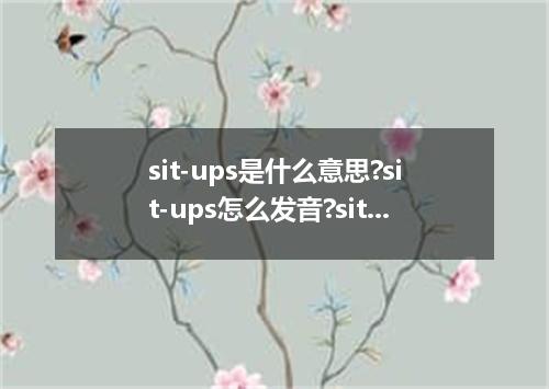 sit-ups是什么意思?sit-ups怎么发音?sit-ups的解释和用法