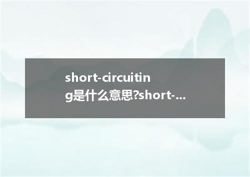 short-circuiting是什么意思?short-circuiting怎么发音?short-circuiting的解释和用法