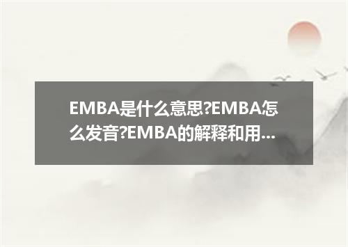 EMBA是什么意思?EMBA怎么发音?EMBA的解释和用法