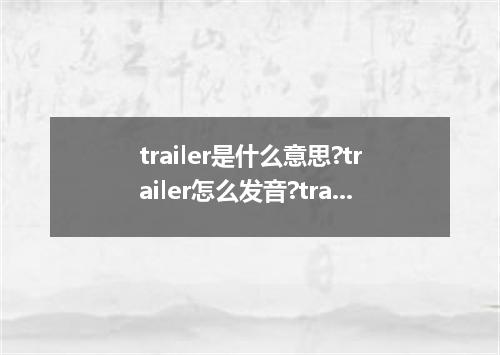 trailer是什么意思?trailer怎么发音?trailer的解释和用法