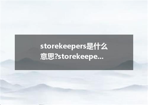 storekeepers是什么意思?storekeepers怎么发音?storekeepers的解释和用法
