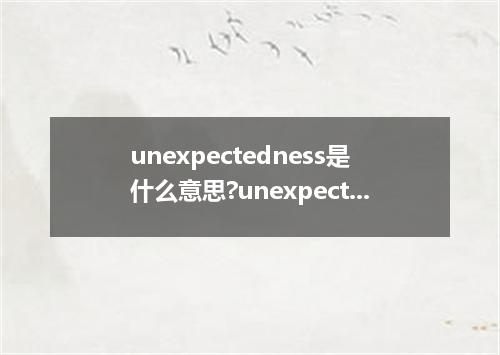 unexpectedness是什么意思?unexpectedness怎么发音?unexpectedness的解释和用法