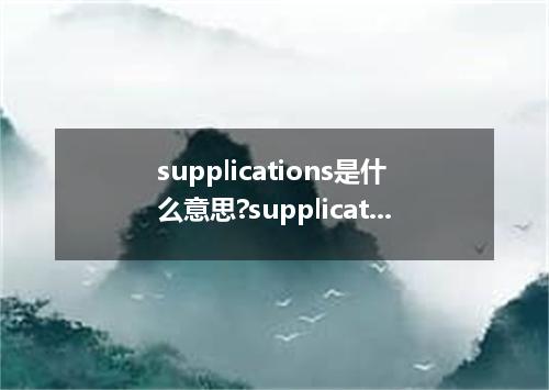 supplications是什么意思?supplications怎么发音?supplications的解释和用法