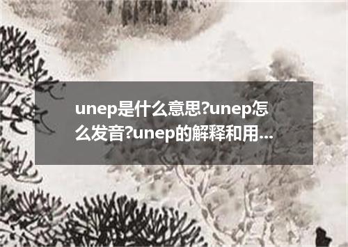 unep是什么意思?unep怎么发音?unep的解释和用法