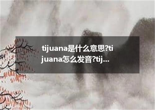 tijuana是什么意思?tijuana怎么发音?tijuana的解释和用法
