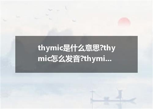 thymic是什么意思?thymic怎么发音?thymic的解释和用法