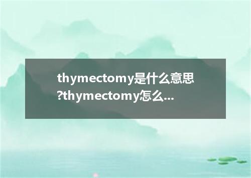 thymectomy是什么意思?thymectomy怎么发音?thymectomy的解释和用法
