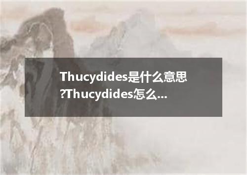 Thucydides是什么意思?Thucydides怎么发音?Thucydides的解释和用法