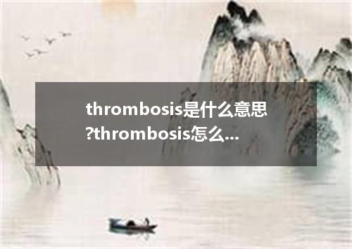 thrombosis是什么意思?thrombosis怎么发音?thrombosis的解释和用法