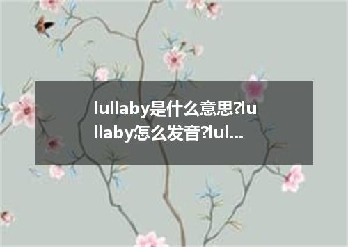 lullaby是什么意思?lullaby怎么发音?lullaby的解释和用法