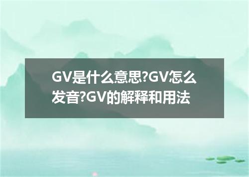 GV是什么意思?GV怎么发音?GV的解释和用法