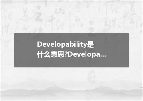 Developability是什么意思?Developability怎么发音?Developability的解释和用法