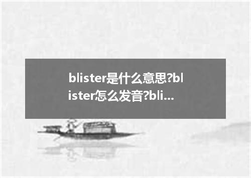 blister是什么意思?blister怎么发音?blister的解释和用法