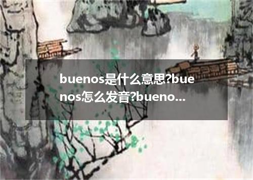 buenos是什么意思?buenos怎么发音?buenos的解释和用法