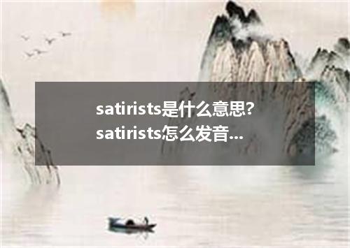 satirists是什么意思?satirists怎么发音?satirists的解释和用法