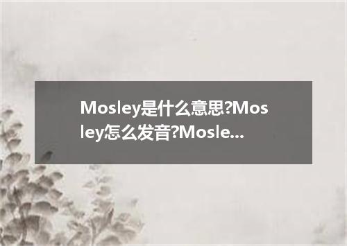 Mosley是什么意思?Mosley怎么发音?Mosley的解释和用法