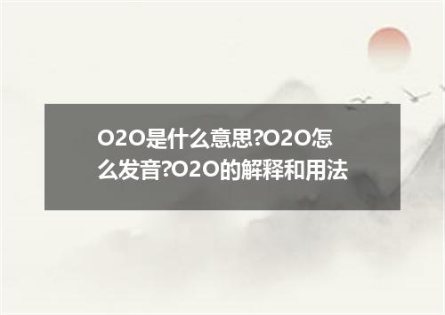 O2O是什么意思?O2O怎么发音?O2O的解释和用法
