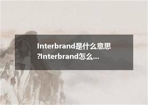 Interbrand是什么意思?Interbrand怎么发音?Interbrand的解释和用法