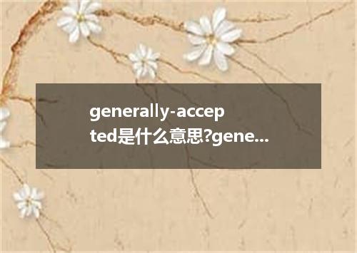 generally-accepted是什么意思?generally-accepted怎么发音?generally-accepted的解释和用法