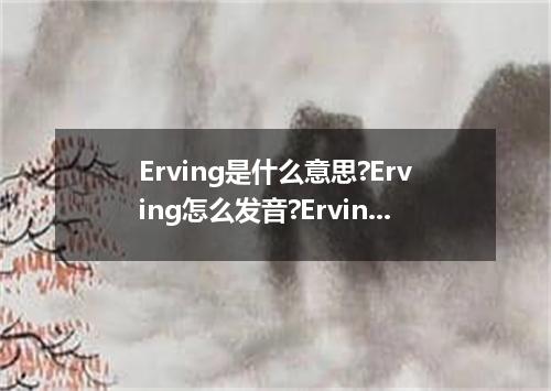 Erving是什么意思?Erving怎么发音?Erving的解释和用法