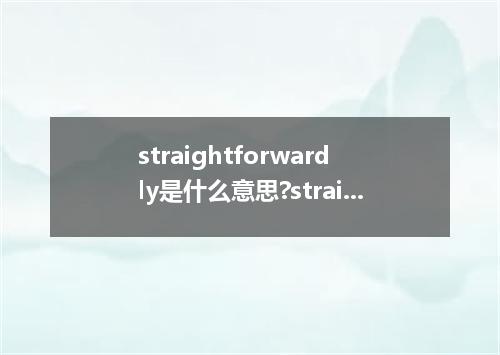 straightforwardly是什么意思?straightforwardly怎么发音?straightforwardly的解释和用法