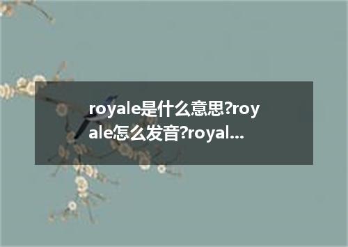 royale是什么意思?royale怎么发音?royale的解释和用法