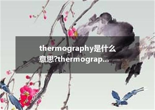 thermography是什么意思?thermography怎么发音?thermography的解释和用法