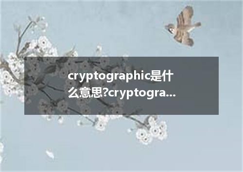 cryptographic是什么意思?cryptographic怎么发音?cryptographic的解释和用法