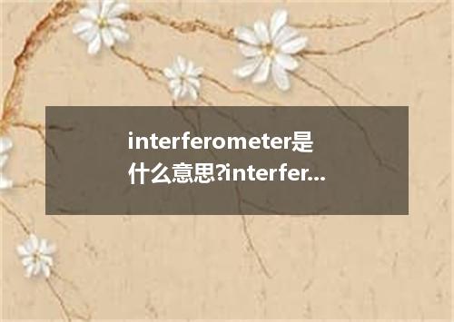 interferometer是什么意思?interferometer怎么发音?interferometer的解释和用法