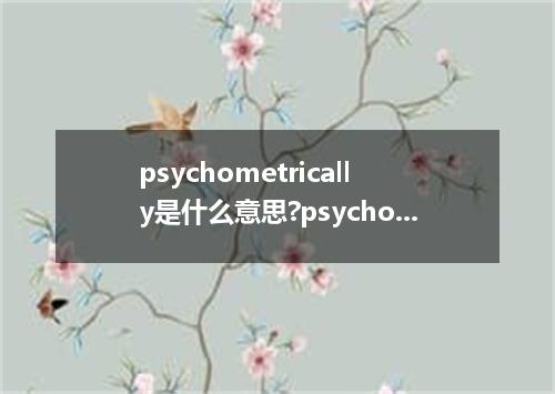psychometrically是什么意思?psychometrically怎么发音?psychometrically的解释和用法