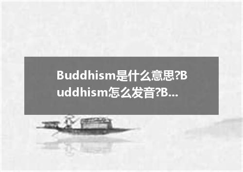 Buddhism是什么意思?Buddhism怎么发音?Buddhism的解释和用法