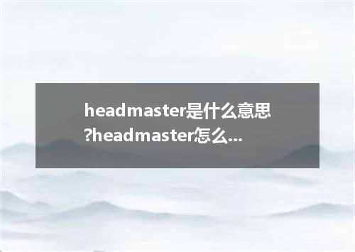headmaster是什么意思?headmaster怎么发音?headmaster的解释和用法