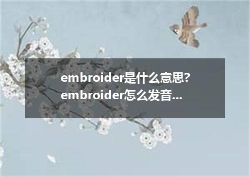 embroider是什么意思?embroider怎么发音?embroider的解释和用法