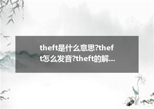 theft是什么意思?theft怎么发音?theft的解释和用法
