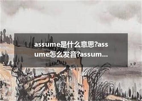 assume是什么意思?assume怎么发音?assume的解释和用法