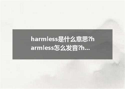 harmless是什么意思?harmless怎么发音?harmless的解释和用法