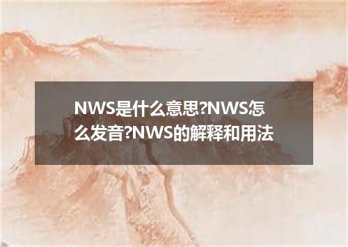 NWS是什么意思?NWS怎么发音?NWS的解释和用法