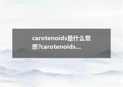 carotenoids是什么意思?carotenoids怎么发音?carotenoids的解释和用法