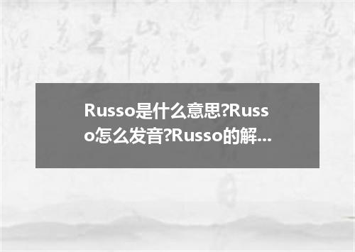 Russo是什么意思?Russo怎么发音?Russo的解释和用法