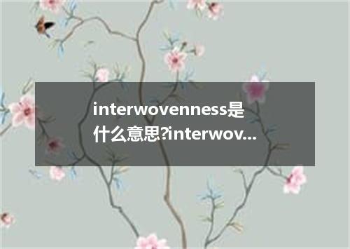 interwovenness是什么意思?interwovenness怎么发音?interwovenness的解释和用法
