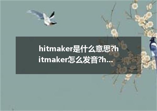 hitmaker是什么意思?hitmaker怎么发音?hitmaker的解释和用法