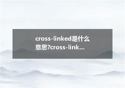 cross-linked是什么意思?cross-linked怎么发音?cross-linked的解释和用法