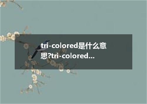 tri-colored是什么意思?tri-colored怎么发音?tri-colored的解释和用法