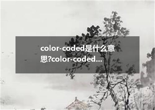 color-coded是什么意思?color-coded怎么发音?color-coded的解释和用法