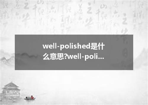 well-polished是什么意思?well-polished怎么发音?well-polished的解释和用法