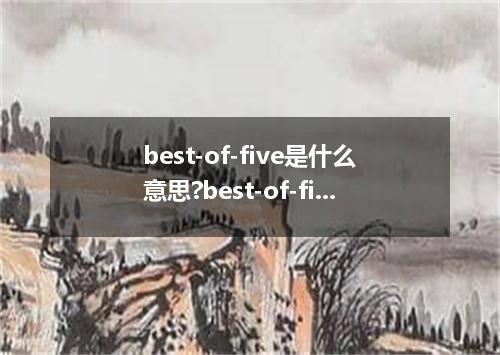 best-of-five是什么意思?best-of-five怎么发音?best-of-five的解释和用法