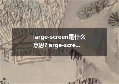 large-screen是什么意思?large-screen怎么发音?large-screen的解释和用法