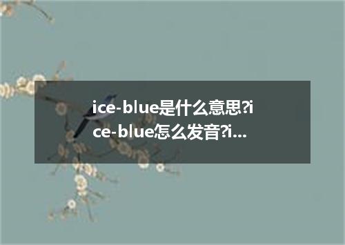 ice-blue是什么意思?ice-blue怎么发音?ice-blue的解释和用法