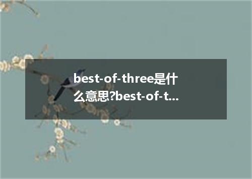 best-of-three是什么意思?best-of-three怎么发音?best-of-three的解释和用法